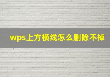 wps上方横线怎么删除不掉