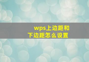 wps上边距和下边距怎么设置