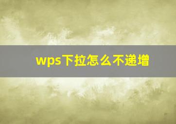 wps下拉怎么不递增