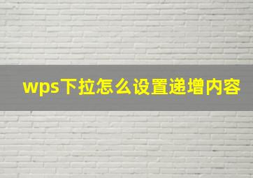 wps下拉怎么设置递增内容