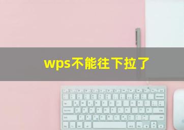 wps不能往下拉了