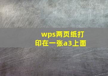 wps两页纸打印在一张a3上面