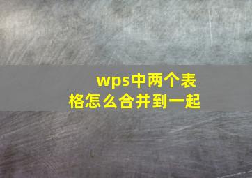 wps中两个表格怎么合并到一起