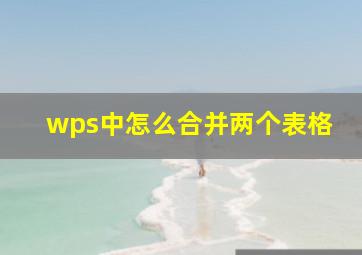 wps中怎么合并两个表格