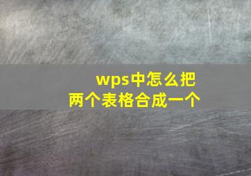 wps中怎么把两个表格合成一个