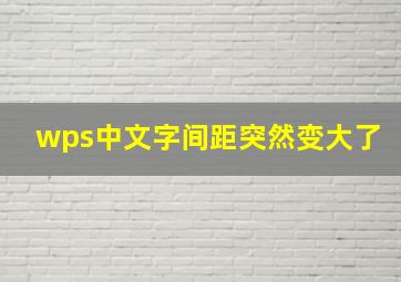 wps中文字间距突然变大了