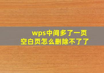 wps中间多了一页空白页怎么删除不了了