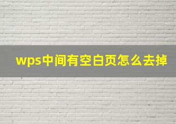 wps中间有空白页怎么去掉