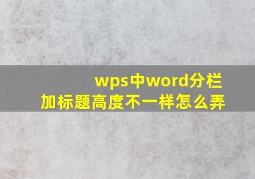 wps中word分栏加标题高度不一样怎么弄