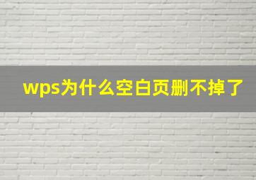 wps为什么空白页删不掉了