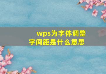 wps为字体调整字间距是什么意思