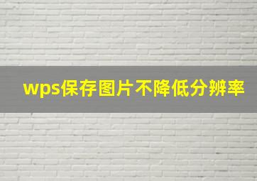 wps保存图片不降低分辨率