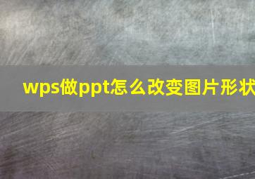 wps做ppt怎么改变图片形状