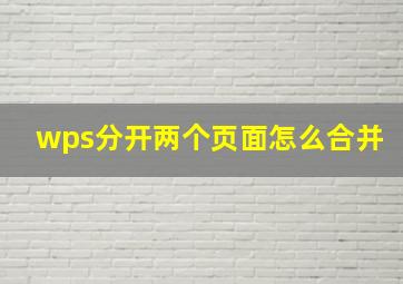 wps分开两个页面怎么合并