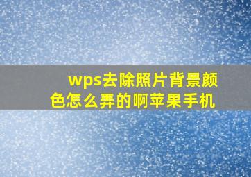 wps去除照片背景颜色怎么弄的啊苹果手机