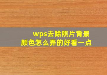 wps去除照片背景颜色怎么弄的好看一点