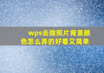 wps去除照片背景颜色怎么弄的好看又简单