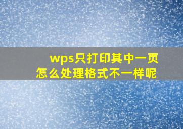 wps只打印其中一页怎么处理格式不一样呢