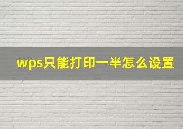 wps只能打印一半怎么设置