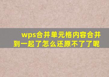 wps合并单元格内容合并到一起了怎么还原不了了呢