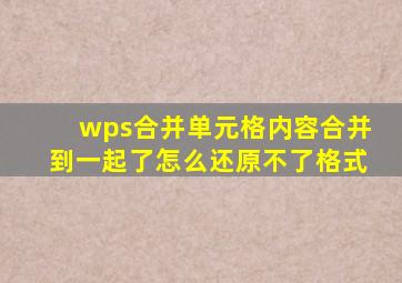 wps合并单元格内容合并到一起了怎么还原不了格式