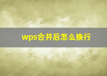 wps合并后怎么换行