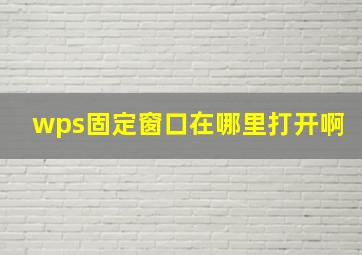 wps固定窗口在哪里打开啊