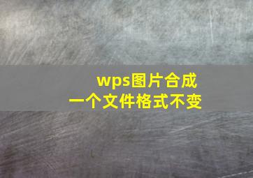 wps图片合成一个文件格式不变