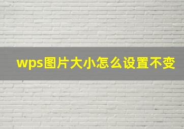 wps图片大小怎么设置不变