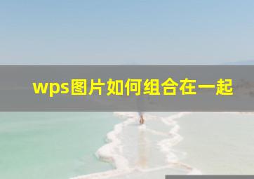 wps图片如何组合在一起