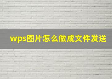 wps图片怎么做成文件发送