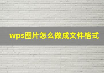 wps图片怎么做成文件格式