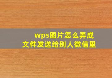 wps图片怎么弄成文件发送给别人微信里