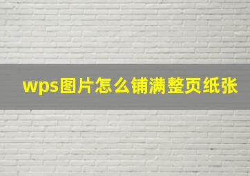 wps图片怎么铺满整页纸张