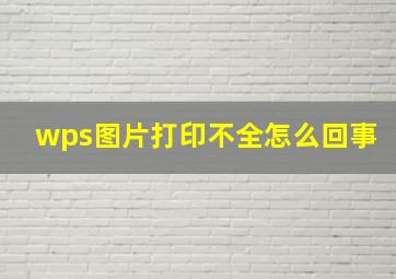 wps图片打印不全怎么回事