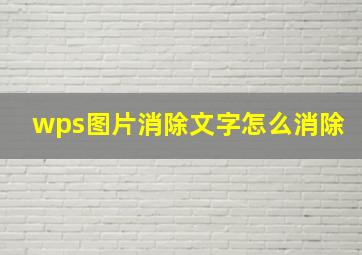 wps图片消除文字怎么消除