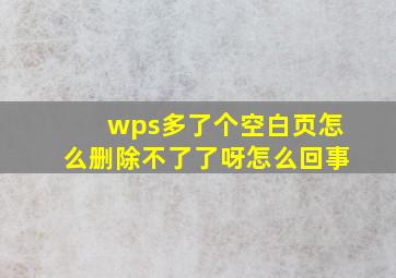 wps多了个空白页怎么删除不了了呀怎么回事