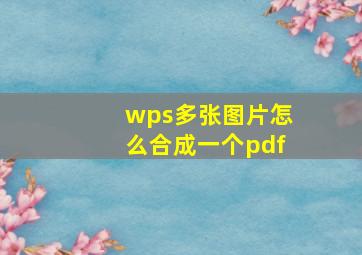 wps多张图片怎么合成一个pdf