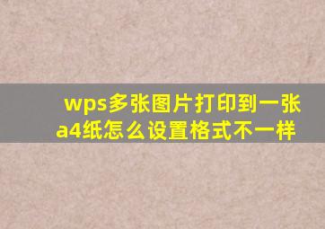 wps多张图片打印到一张a4纸怎么设置格式不一样