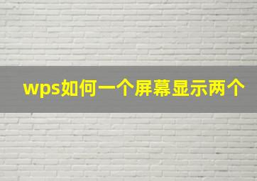 wps如何一个屏幕显示两个