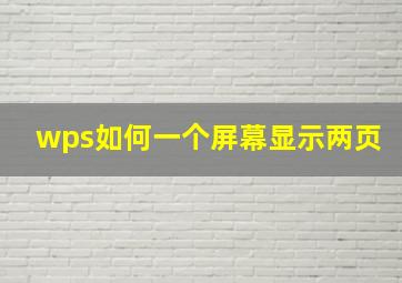 wps如何一个屏幕显示两页