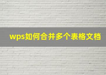 wps如何合并多个表格文档