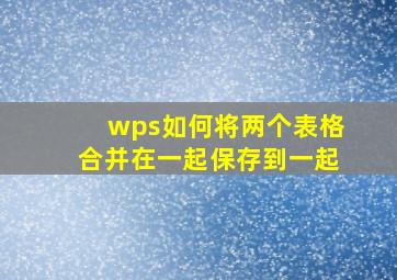 wps如何将两个表格合并在一起保存到一起