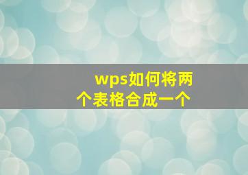 wps如何将两个表格合成一个