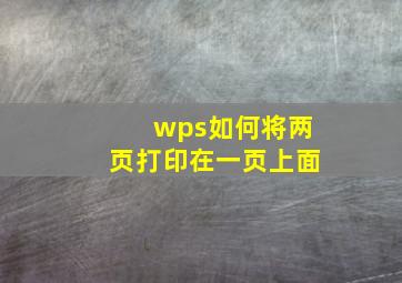 wps如何将两页打印在一页上面