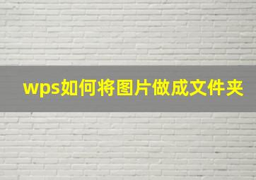 wps如何将图片做成文件夹