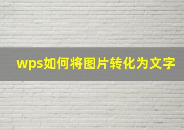 wps如何将图片转化为文字