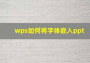 wps如何将字体嵌入ppt