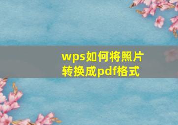 wps如何将照片转换成pdf格式