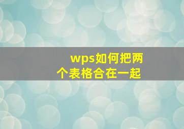 wps如何把两个表格合在一起